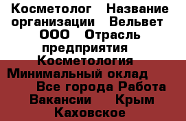 Косметолог › Название организации ­ Вельвет, ООО › Отрасль предприятия ­ Косметология › Минимальный оклад ­ 35 000 - Все города Работа » Вакансии   . Крым,Каховское